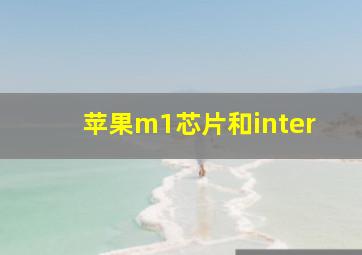 苹果m1芯片和inter