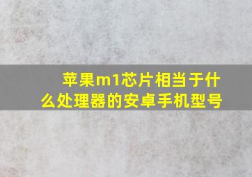 苹果m1芯片相当于什么处理器的安卓手机型号