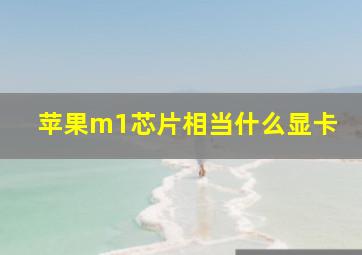 苹果m1芯片相当什么显卡