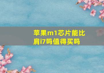 苹果m1芯片能比肩i7吗值得买吗