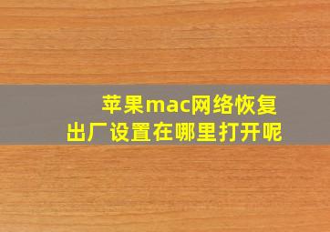 苹果mac网络恢复出厂设置在哪里打开呢