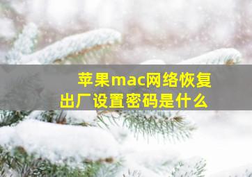 苹果mac网络恢复出厂设置密码是什么