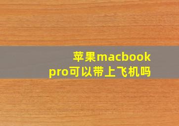 苹果macbookpro可以带上飞机吗