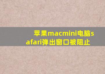 苹果macmini电脑safari弹出窗口被阻止