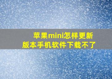 苹果mini怎样更新版本手机软件下载不了