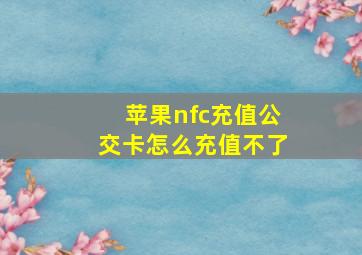 苹果nfc充值公交卡怎么充值不了