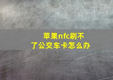 苹果nfc刷不了公交车卡怎么办