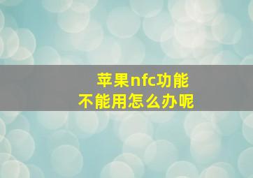 苹果nfc功能不能用怎么办呢