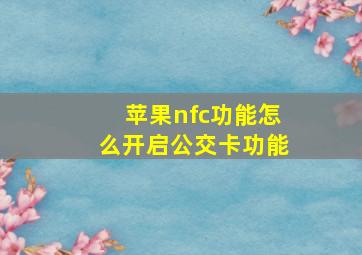 苹果nfc功能怎么开启公交卡功能