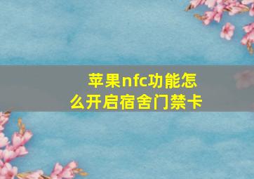 苹果nfc功能怎么开启宿舍门禁卡