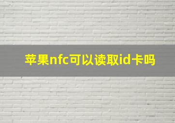 苹果nfc可以读取id卡吗