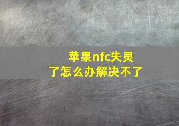 苹果nfc失灵了怎么办解决不了