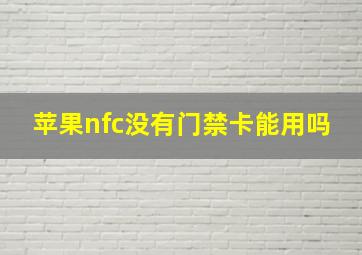 苹果nfc没有门禁卡能用吗