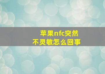 苹果nfc突然不灵敏怎么回事