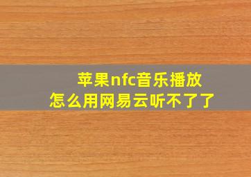 苹果nfc音乐播放怎么用网易云听不了了