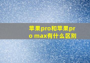 苹果pro和苹果pro max有什么区别