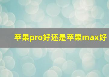 苹果pro好还是苹果max好