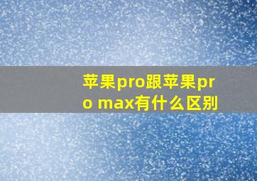 苹果pro跟苹果pro max有什么区别