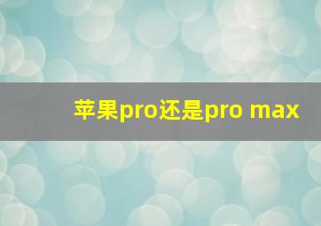 苹果pro还是pro max