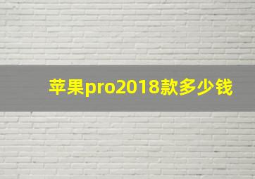 苹果pro2018款多少钱