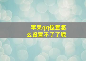 苹果qq位置怎么设置不了了呢