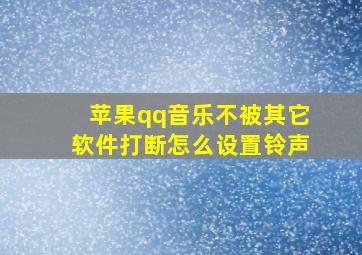 苹果qq音乐不被其它软件打断怎么设置铃声