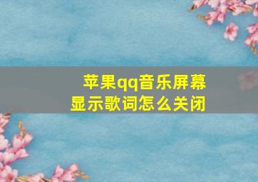 苹果qq音乐屏幕显示歌词怎么关闭