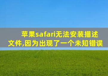 苹果safari无法安装描述文件,因为出现了一个未知错误