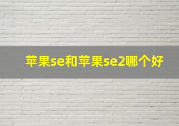 苹果se和苹果se2哪个好