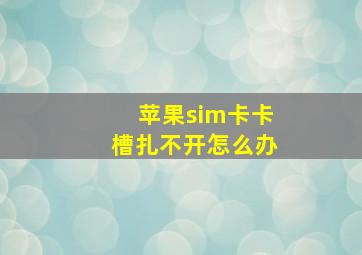 苹果sim卡卡槽扎不开怎么办