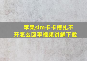 苹果sim卡卡槽扎不开怎么回事视频讲解下载