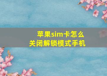 苹果sim卡怎么关闭解锁模式手机