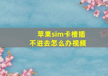 苹果sim卡槽插不进去怎么办视频