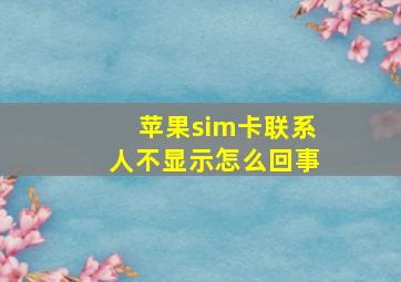 苹果sim卡联系人不显示怎么回事