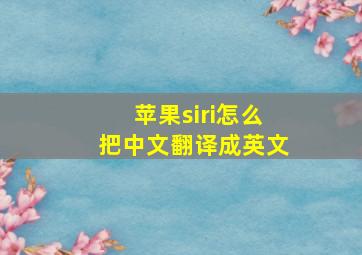 苹果siri怎么把中文翻译成英文