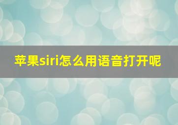 苹果siri怎么用语音打开呢