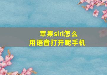 苹果siri怎么用语音打开呢手机