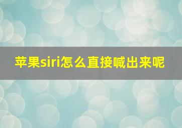 苹果siri怎么直接喊出来呢