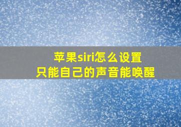 苹果siri怎么设置只能自己的声音能唤醒