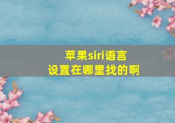 苹果siri语言设置在哪里找的啊