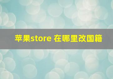 苹果store 在哪里改国籍