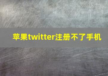 苹果twitter注册不了手机