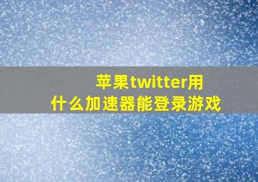 苹果twitter用什么加速器能登录游戏