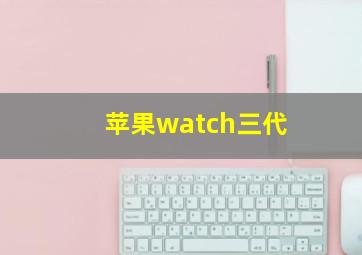 苹果watch三代