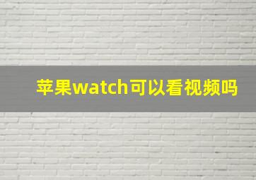 苹果watch可以看视频吗