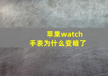 苹果watch手表为什么变暗了