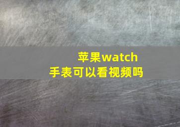 苹果watch手表可以看视频吗