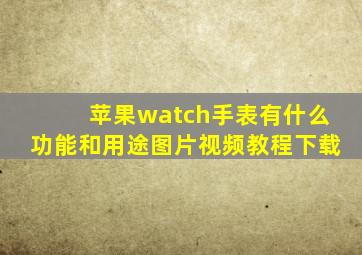 苹果watch手表有什么功能和用途图片视频教程下载