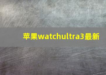 苹果watchultra3最新