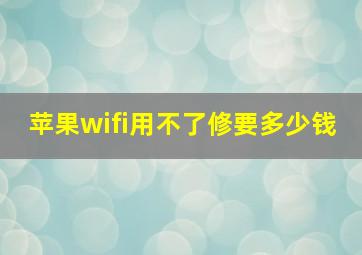 苹果wifi用不了修要多少钱